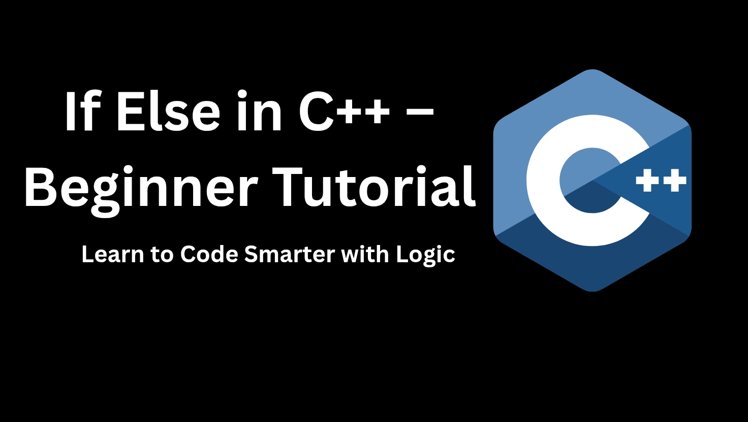 Black background image with C++ logo and text saying "If Else in C++ – Beginner Friendly. Learn to Code Smarter with Logic